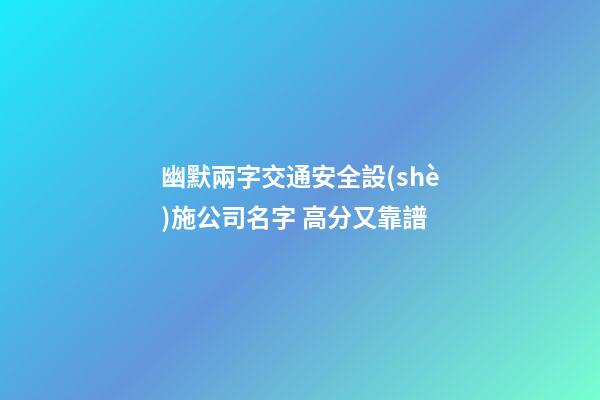 幽默兩字交通安全設(shè)施公司名字 高分又靠譜-第1張-公司起名-玄機(jī)派